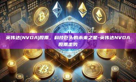 英伟达(NVDA)股票，科技巨头的未来之星-英伟达NVDA股票走势-第1张图片-币安电脑下载