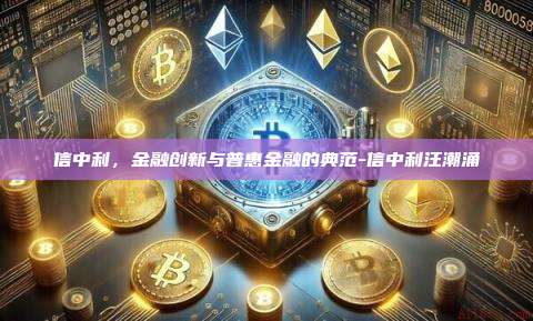 信中利,金融创新与普惠金融的典范-信中利汪潮涌-第1张图片-币安电脑下载 信中利,金融创新与普惠金融的典范-信中利汪潮涌-第1张图片-币安电脑下载