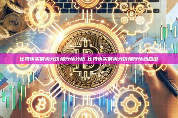 比特币实时美元价格行情分析-比特币实时美元价格行情动态图-第1张图片-币安电脑下载 比特币实时美元价格行情分析-比特币实时美元价格行情动态图-第1张图片-币安电脑下载