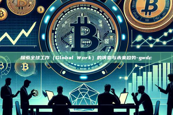 探索全球工作(Global Work)的演变与未来趋势-gwdc-第1张图片-币安电脑下载 探索全球工作(Global Work)的演变与未来趋势-gwdc-第1张图片-币安电脑下载