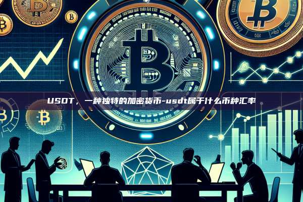 USDT,一种独特的加密货币-usdt属于什么币种汇率-第1张图片-币安电脑下载 USDT,一种独特的加密货币-usdt属于什么币种汇率-第1张图片-币安电脑下载
