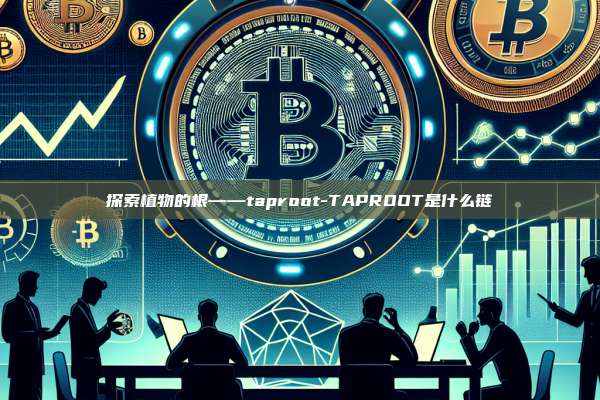 探索植物的根——taproot-TAPROOT是什么链-第1张图片-币安电脑下载 探索植物的根——taproot-TAPROOT是什么链-第1张图片-币安电脑下载