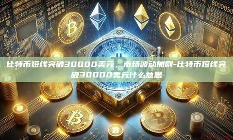 比特币短线突破30000美元,市场波动加剧-比特币短线突破30000美元什么意思-第1张图片-币安电脑下载 比特币短线突破30000美元,市场波动加剧-比特币短线突破30000美元什么意思-第1张图片-币安电脑下载