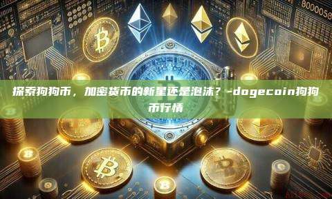 探索狗狗币，加密货币的新星还是泡沫？-dogecoin狗狗币行情-第1张图片-币安电脑下载