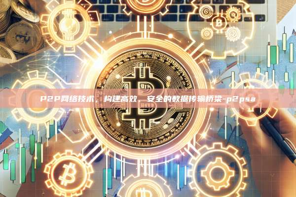 P2P网络技术，构建高效、安全的数据传输桥梁-p2psa-第1张图片-币安电脑下载