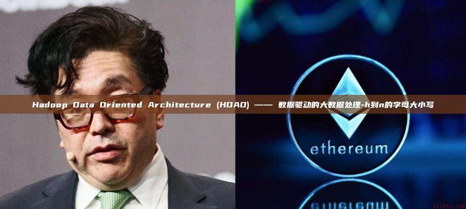 Hadoop Data Oriented Architecture (HDAO) —— 数据驱动的大数据处理-h到n的字母大小写-第1张图片-币安电脑下载