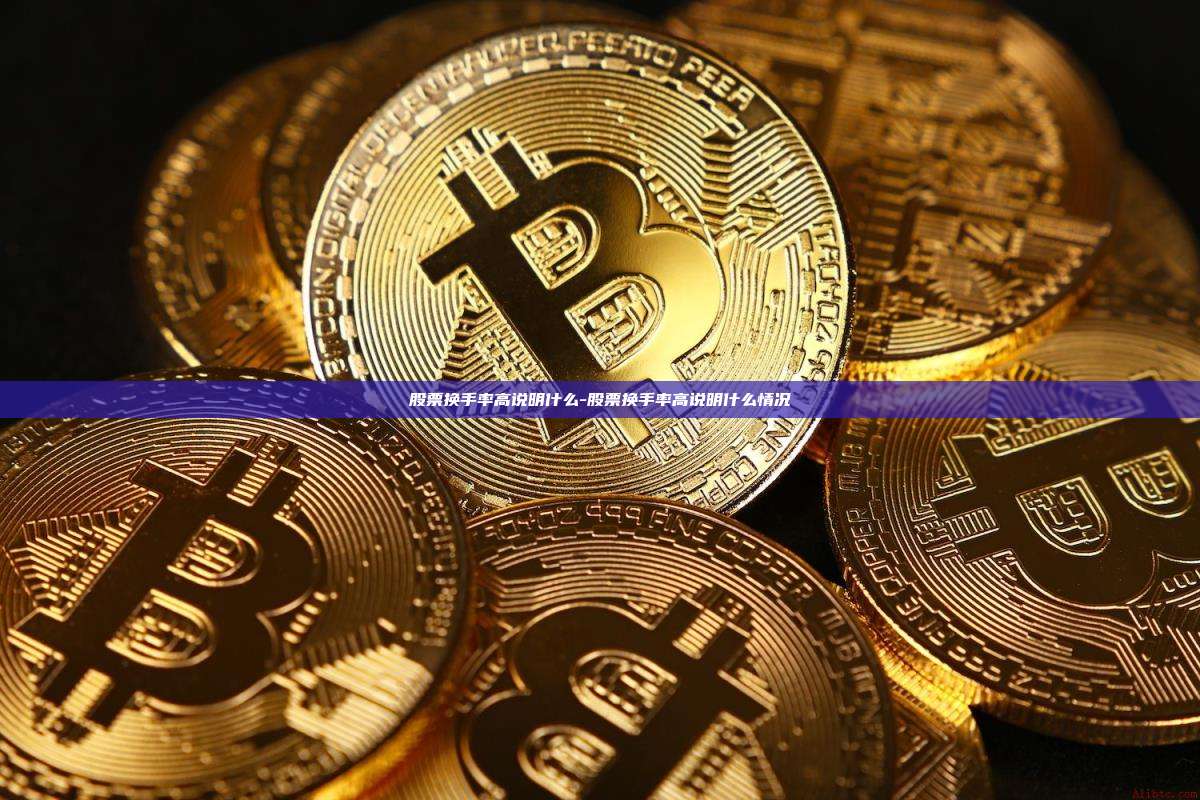 股票换手率高说明什么-股票换手率高说明什么情况-第1张图片-币安电脑下载