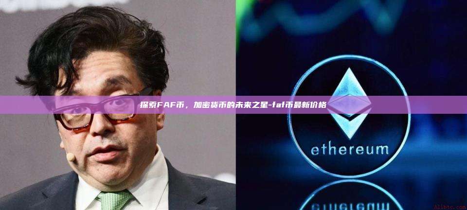 探索FAF币,加密货币的未来之星-faf币最新价格-第1张图片-币安电脑下载 探索FAF币,加密货币的未来之星-faf币最新价格-第1张图片-币安电脑下载