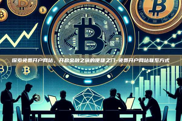 探索免费开户网站，开启金融之旅的便捷之门-免费开户网站联系方式-第1张图片-币安电脑下载
