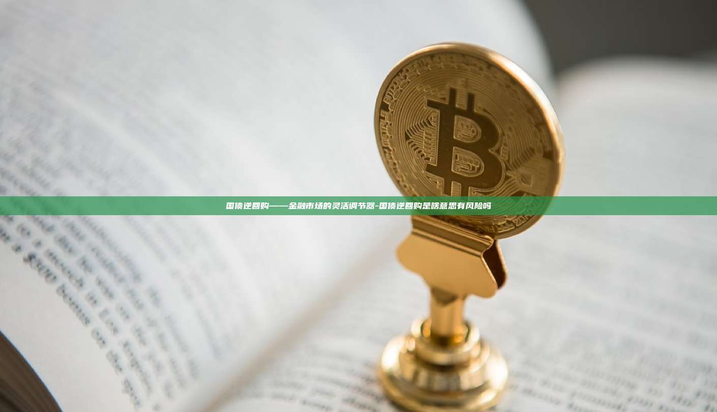 国债逆回购——金融市场的灵活调节器-国债逆回购是啥意思有风险吗-第1张图片-币安电脑下载 国债逆回购——金融市场的灵活调节器-国债逆回购是啥意思有风险吗-第1张图片-币安电脑下载