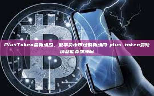 PlusToken最新动态,数字货币市场的新动向-plus token最新消息能要回钱吗-第1张图片-币安电脑下载 PlusToken最新动态,数字货币市场的新动向-plus token最新消息能要回钱吗-第1张图片-币安电脑下载