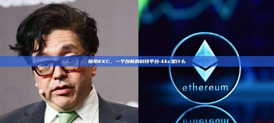 探索KKC,一个创新的科技平台-kkc是什么-第1张图片-币安电脑下载 探索KKC,一个创新的科技平台-kkc是什么-第1张图片-币安电脑下载