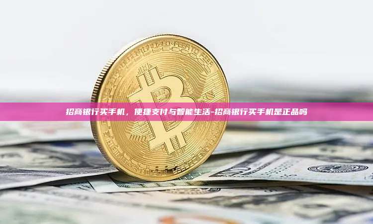 招商银行买手机,便捷支付与智能生活-招商银行买手机是正品吗-第1张图片-币安电脑下载 招商银行买手机,便捷支付与智能生活-招商银行买手机是正品吗-第1张图片-币安电脑下载