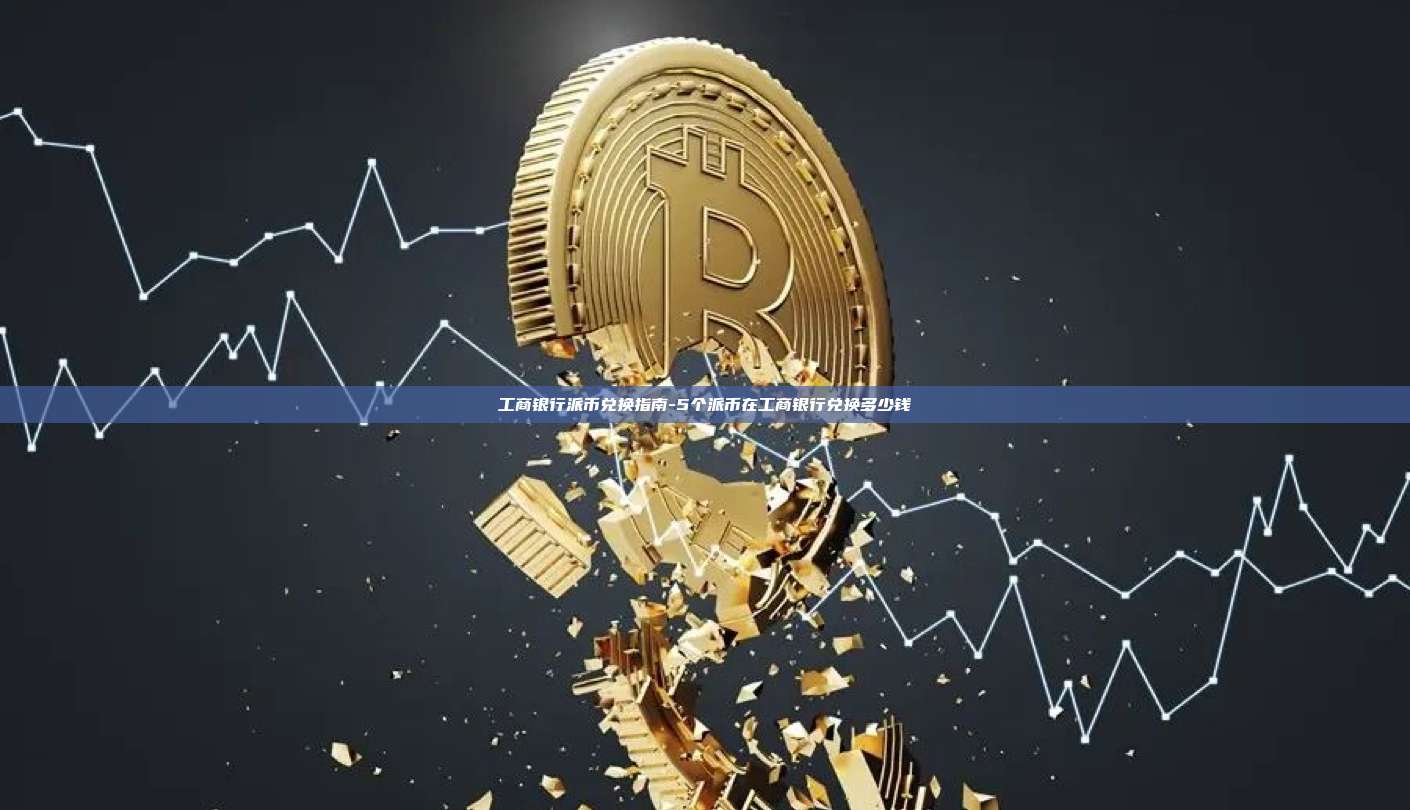 工商银行派币兑换指南-5个派币在工商银行兑换多少钱-第1张图片-币安电脑下载 工商银行派币兑换指南-5个派币在工商银行兑换多少钱-第1张图片-币安电脑下载