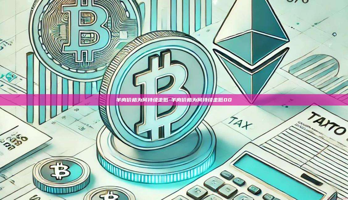 羊肉价格为何持续走低-羊肉价格为何持续走低00-第1张图片-币安电脑下载 羊肉价格为何持续走低-羊肉价格为何持续走低00-第1张图片-币安电脑下载
