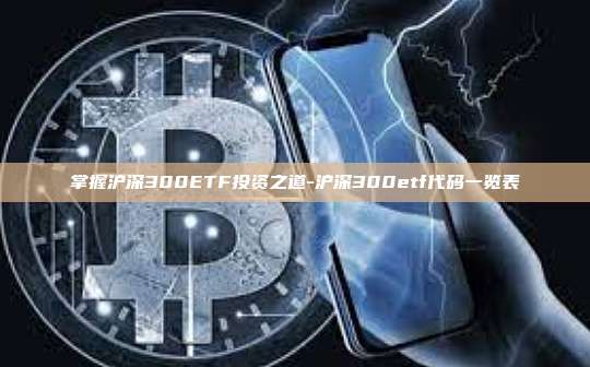 掌握沪深300ETF投资之道-沪深300etf代码一览表-第1张图片-币安电脑下载 掌握沪深300ETF投资之道-沪深300etf代码一览表-第1张图片-币安电脑下载