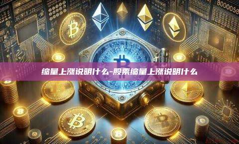 缩量上涨说明什么-股票缩量上涨说明什么-第1张图片-币安电脑下载