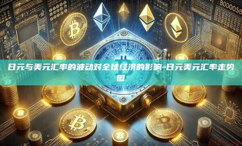 日元与美元汇率的波动对全球经济的影响-日元美元汇率走势图-第1张图片-币安电脑下载 日元与美元汇率的波动对全球经济的影响-日元美元汇率走势图-第1张图片-币安电脑下载