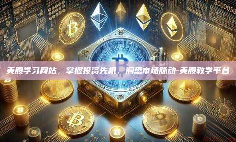 美股学习网站，掌握投资先机，洞悉市场脉动-美股教学平台-第1张图片-币安电脑下载