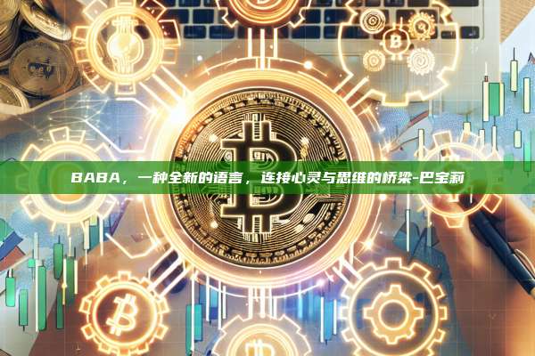 BABA,一种全新的语言,连接心灵与思维的桥梁-巴宝莉-第1张图片-币安电脑下载 BABA,一种全新的语言,连接心灵与思维的桥梁-巴宝莉-第1张图片-币安电脑下载