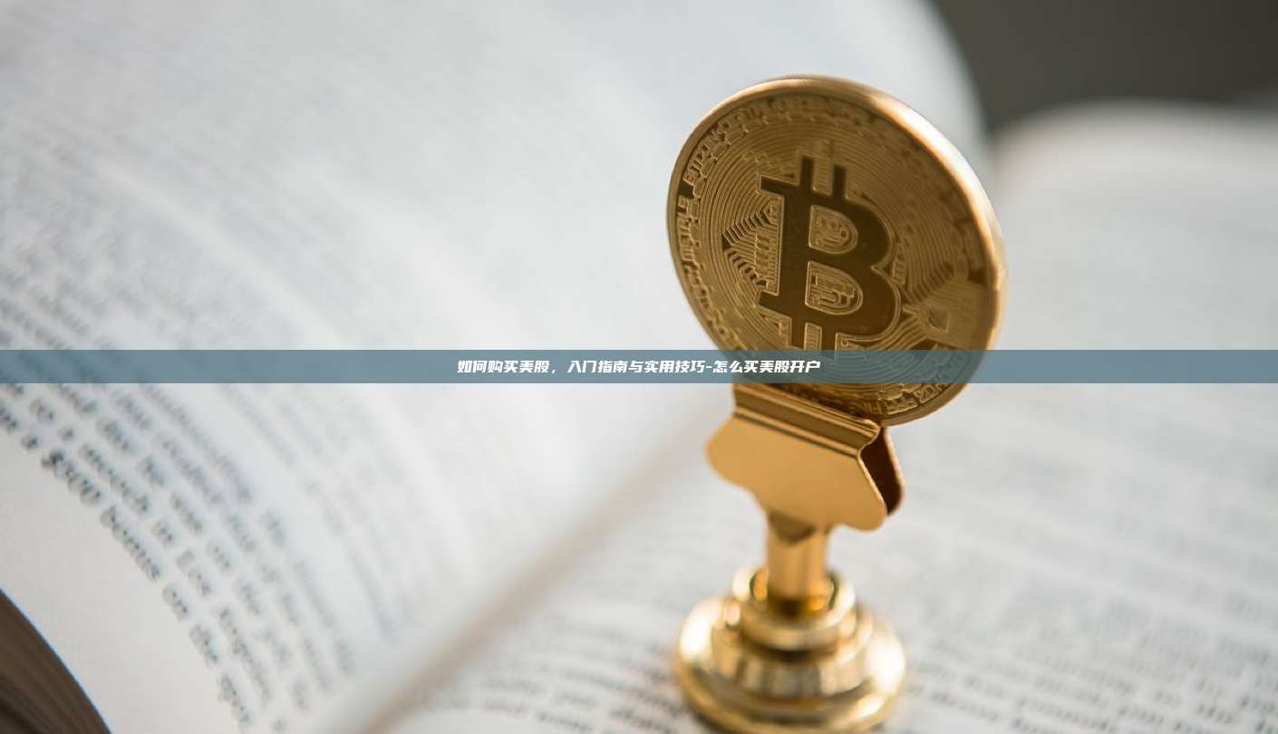 如何购买美股，入门指南与实用技巧-怎么买美股开户-第1张图片-币安电脑下载