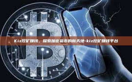 Kiz挖矿赚钱，探索加密货币的新天地-kiz挖矿赚钱平台-第1张图片-币安电脑下载