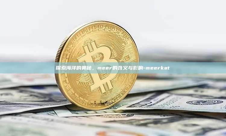 探索海洋的奥秘,meer的含义与影响-meerkat-第1张图片-币安电脑下载 探索海洋的奥秘,meer的含义与影响-meerkat-第1张图片-币安电脑下载