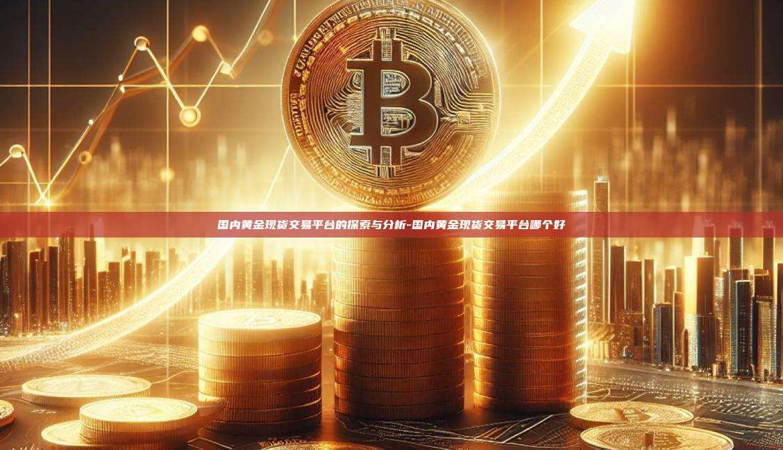 国内黄金现货交易平台的探索与分析-国内黄金现货交易平台哪个好-第1张图片-币安电脑下载 国内黄金现货交易平台的探索与分析-国内黄金现货交易平台哪个好-第1张图片-币安电脑下载