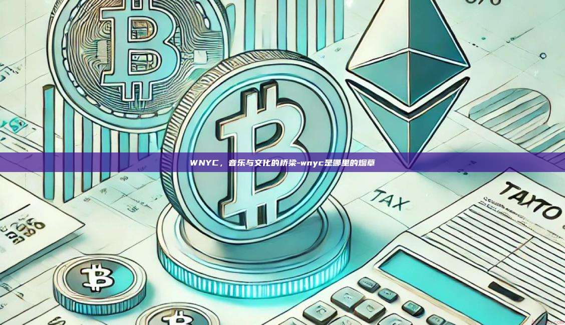 WNYC，音乐与文化的桥梁-wnyc是哪里的烟草-第1张图片-币安电脑下载