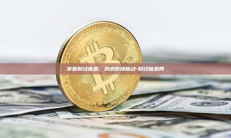 掌握财经信息，洞悉市场脉动-财经信息网-第1张图片-币安电脑下载