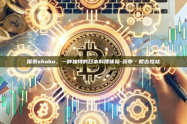 探索shabu，一种独特的日本料理体验-莎布·尼古拉丝-第1张图片-币安电脑下载