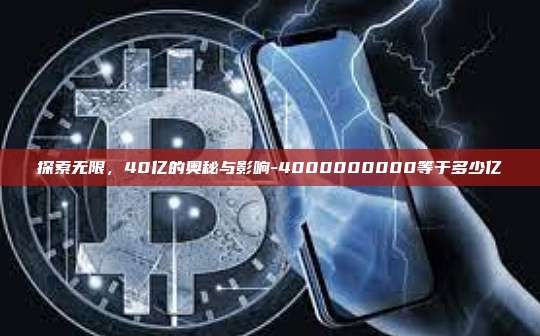 探索无限，40亿的奥秘与影响-4000000000等于多少亿-第1张图片-币安电脑下载