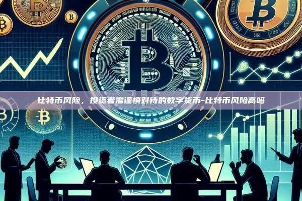 比特币风险,投资者需谨慎对待的数字货币-比特币风险高吗-第1张图片-币安电脑下载 比特币风险,投资者需谨慎对待的数字货币-比特币风险高吗-第1张图片-币安电脑下载