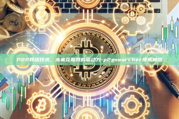 P2P网络技术,未来互联网的驱动力-p2psearcher搜索神器-第1张图片-币安电脑下载 P2P网络技术,未来互联网的驱动力-p2psearcher搜索神器-第1张图片-币安电脑下载