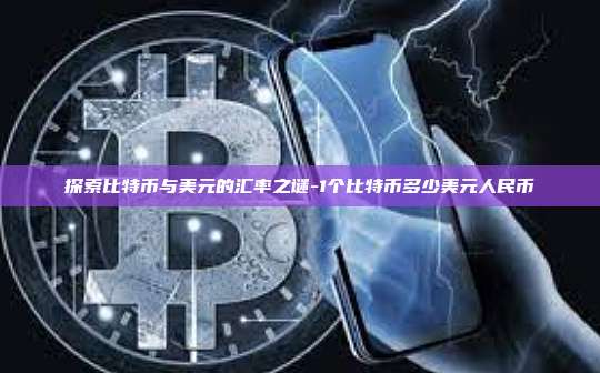 探索比特币与美元的汇率之谜-1个比特币多少美元人民币-第1张图片-币安电脑下载 探索比特币与美元的汇率之谜-1个比特币多少美元人民币-第1张图片-币安电脑下载
