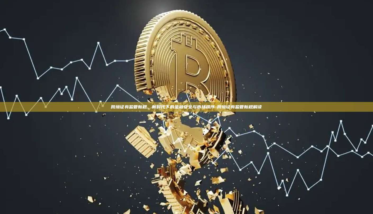跨境证券监管新规，新时代下的金融安全与市场秩序-跨境证券监管新规解读-第1张图片-币安电脑下载