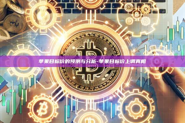 苹果目标价的预测与分析-苹果目标价上调真相-第1张图片-币安电脑下载