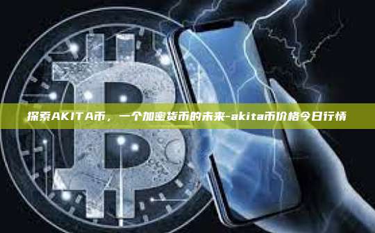 探索AKITA币，一个加密货币的未来-akita币价格今日行情-第1张图片-币安电脑下载