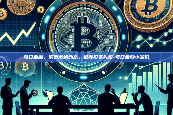 每日金融，洞察市场动态，把握投资先机-每日金融小知识-第1张图片-币安电脑下载