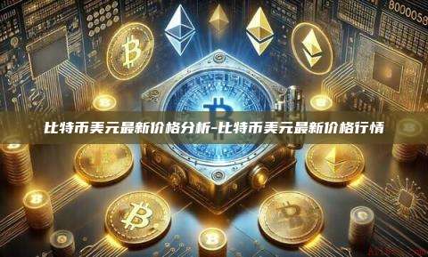 比特币美元最新价格分析-比特币美元最新价格行情-第1张图片-币安电脑下载
