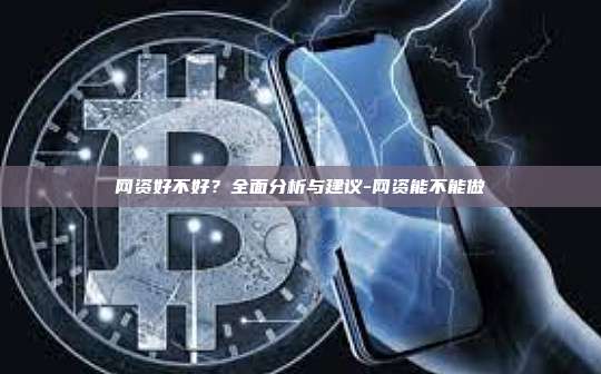 网资好不好？全面分析与建议-网资能不能做-第1张图片-币安电脑下载