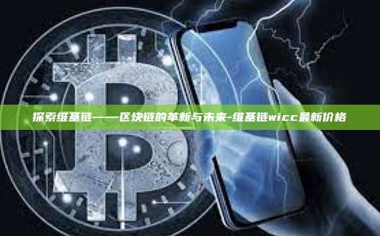 探索维基链——区块链的革新与未来-维基链wicc最新价格-第1张图片-币安电脑下载