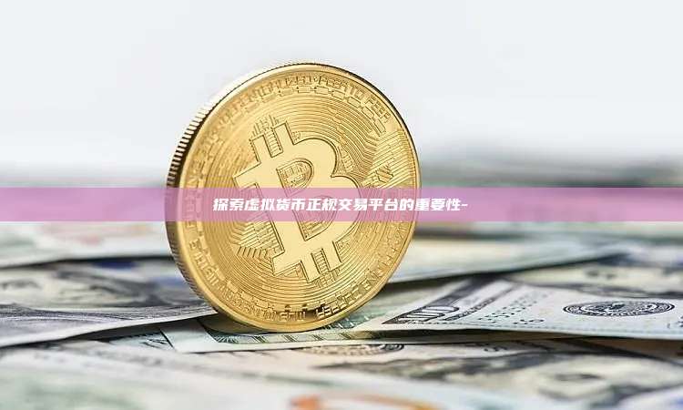 探索虚拟货币正规交易平台的重要性--第1张图片-币安电脑下载 探索虚拟货币正规交易平台的重要性--第1张图片-币安电脑下载