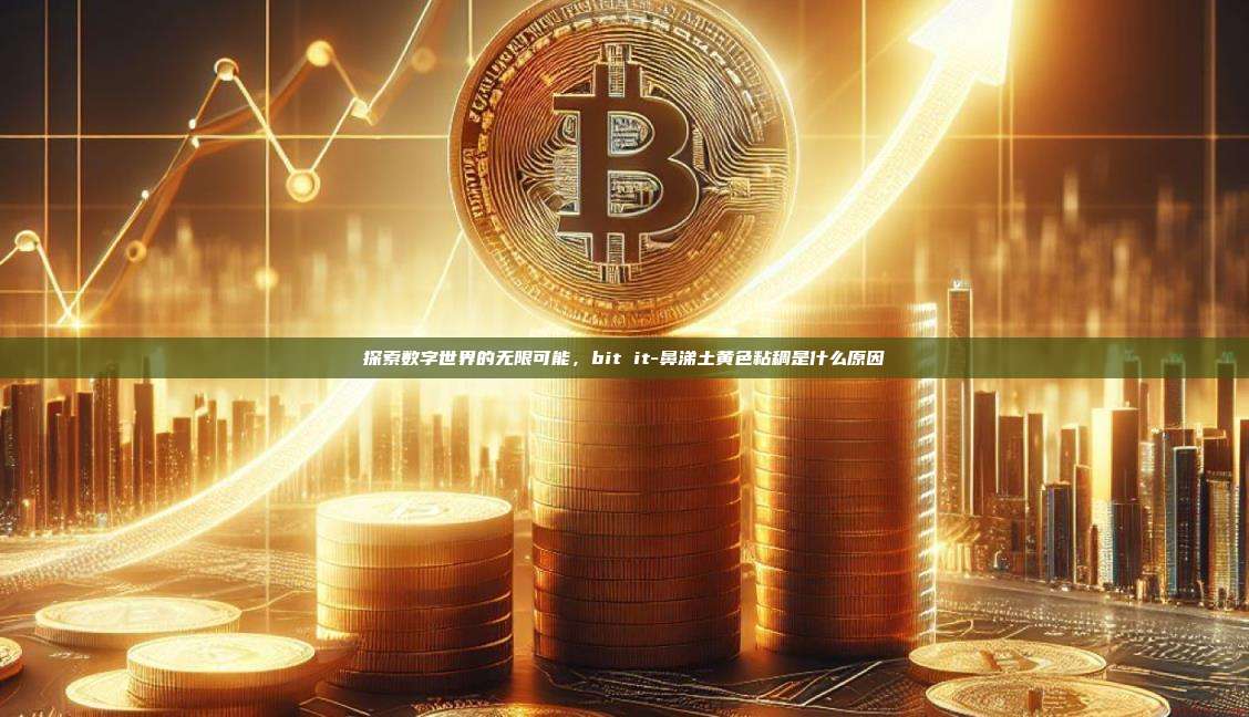 探索数字世界的无限可能，bit it-鼻涕土黄色粘稠是什么原因-第1张图片-币安电脑下载