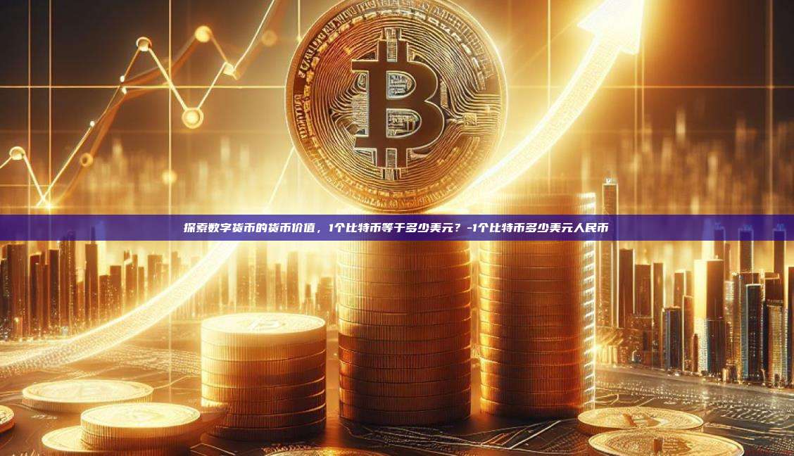 探索数字货币的货币价值,1个比特币等于多少美元?-1个比特币多少美元人民币-第1张图片-币安电脑下载 探索数字货币的货币价值,1个比特币等于多少美元?-1个比特币多少美元人民币-第1张图片-币安电脑下载