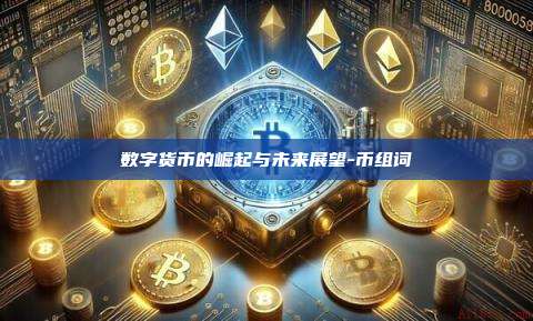 数字货币的崛起与未来展望-币组词-第1张图片-币安电脑下载 数字货币的崛起与未来展望-币组词-第1张图片-币安电脑下载