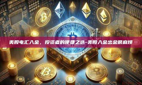 美股电汇入金,投资者的便捷之选-美股入金出金很麻烦-第1张图片-币安电脑下载 美股电汇入金,投资者的便捷之选-美股入金出金很麻烦-第1张图片-币安电脑下载