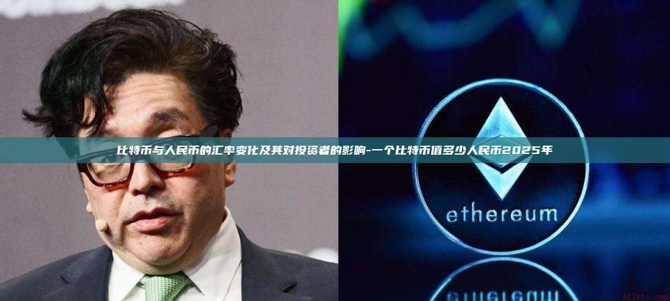 比特币与人民币的汇率变化及其对投资者的影响-一个比特币值多少人民币2025年-第1张图片-币安电脑下载 比特币与人民币的汇率变化及其对投资者的影响-一个比特币值多少人民币2025年-第1张图片-币安电脑下载