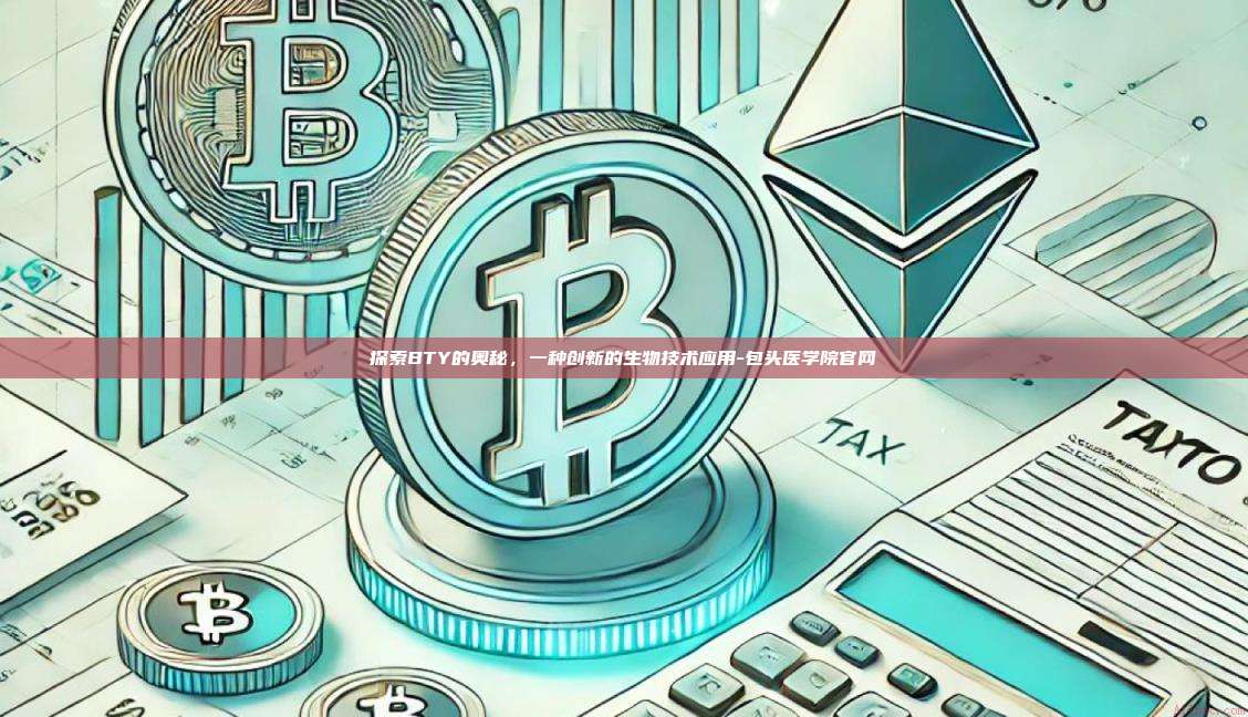 探索BTY的奥秘,一种创新的生物技术应用-包头医学院官网-第1张图片-币安电脑下载 探索BTY的奥秘,一种创新的生物技术应用-包头医学院官网-第1张图片-币安电脑下载