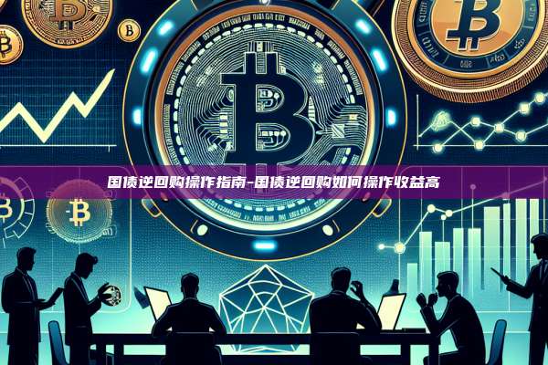 国债逆回购操作指南-国债逆回购如何操作收益高-第1张图片-币安电脑下载 国债逆回购操作指南-国债逆回购如何操作收益高-第1张图片-币安电脑下载